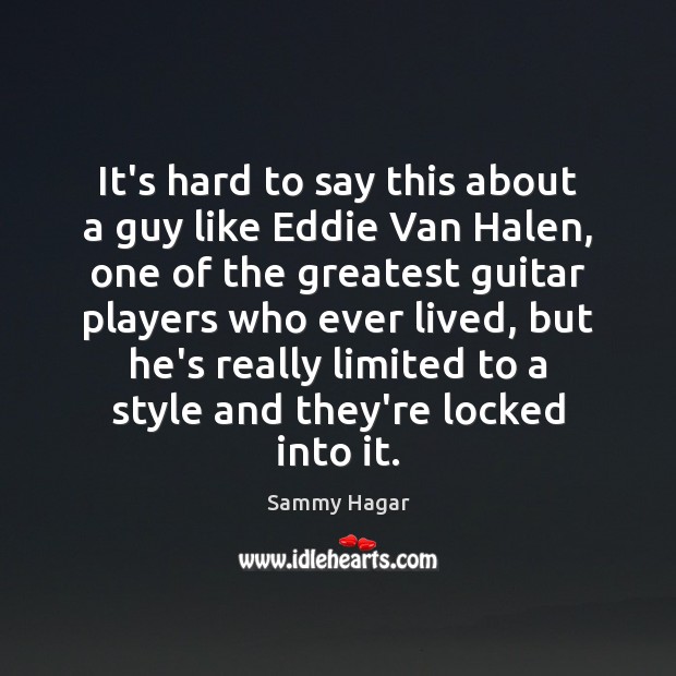 It’s hard to say this about a guy like Eddie Van Halen, Sammy Hagar Picture Quote