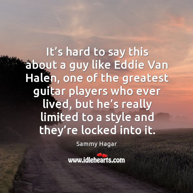 It’s hard to say this about a guy like eddie van halen Sammy Hagar Picture Quote