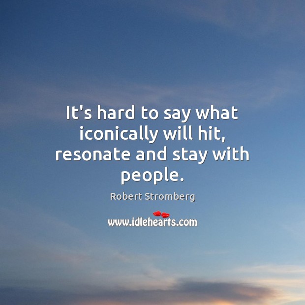 It’s hard to say what iconically will hit, resonate and stay with people. Robert Stromberg Picture Quote