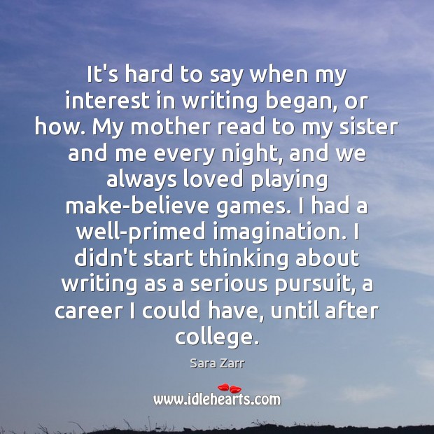 It’s hard to say when my interest in writing began, or how. Sara Zarr Picture Quote