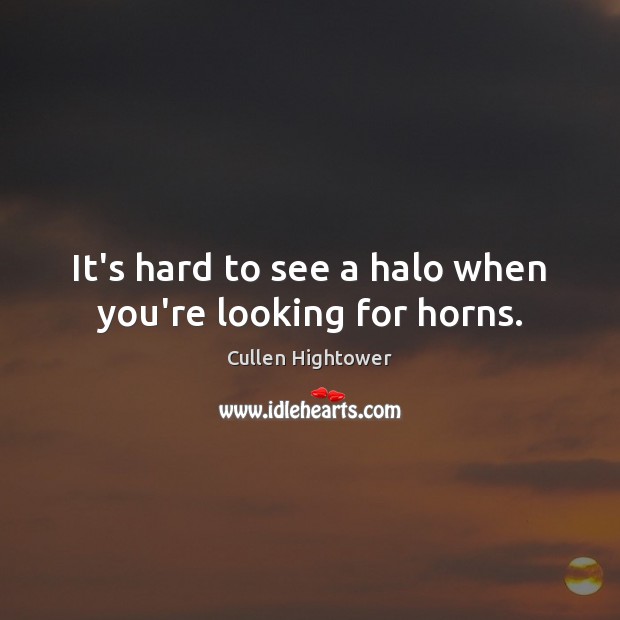 It’s hard to see a halo when you’re looking for horns. Cullen Hightower Picture Quote