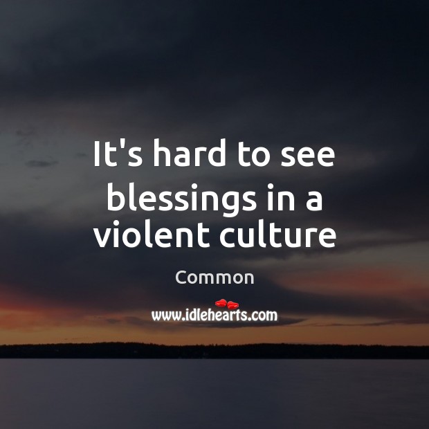 It’s hard to see blessings in a violent culture Common Picture Quote
