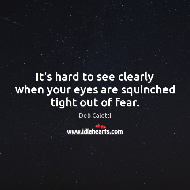 It’s hard to see clearly when your eyes are squinched tight out of fear. Deb Caletti Picture Quote