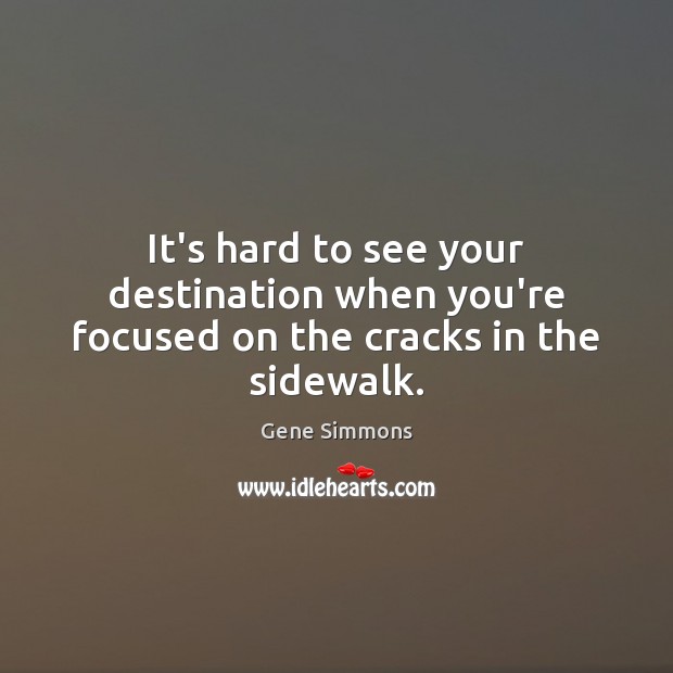 It’s hard to see your destination when you’re focused on the cracks in the sidewalk. Image