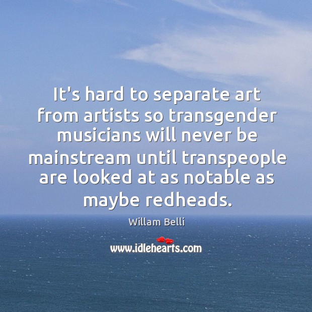 It’s hard to separate art from artists so transgender musicians will never Willam Belli Picture Quote