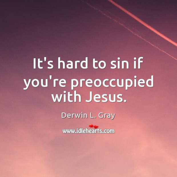 It’s hard to sin if you’re preoccupied with Jesus. Derwin L. Gray Picture Quote