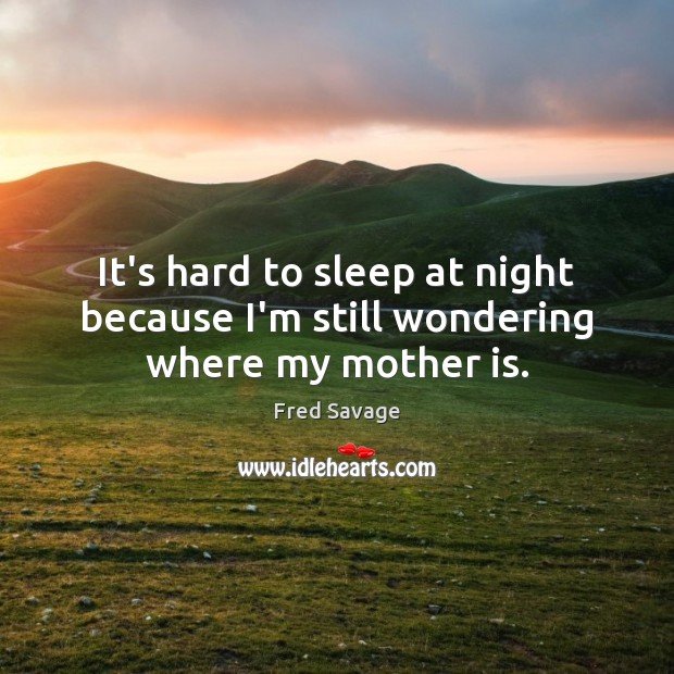 It’s hard to sleep at night because I’m still wondering where my mother is. Fred Savage Picture Quote