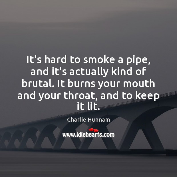 It’s hard to smoke a pipe, and it’s actually kind of brutal. Charlie Hunnam Picture Quote