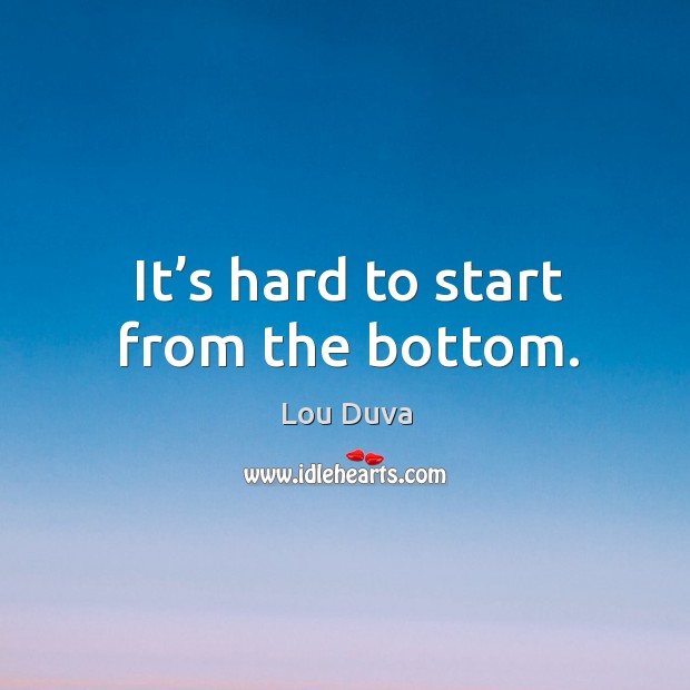 It’s hard to start from the bottom. Image