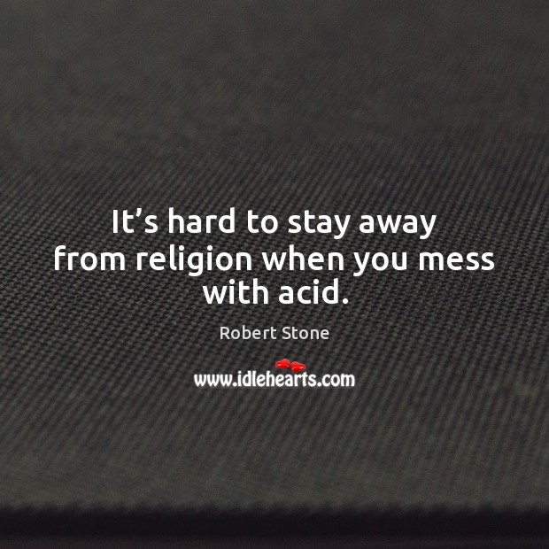 It’s hard to stay away from religion when you mess with acid. Robert Stone Picture Quote