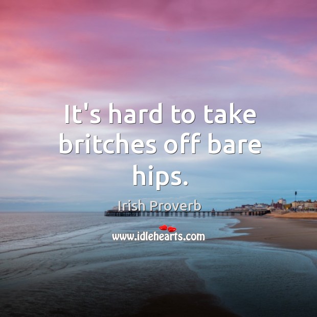 It’s hard to take britches off bare hips. Irish Proverbs Image