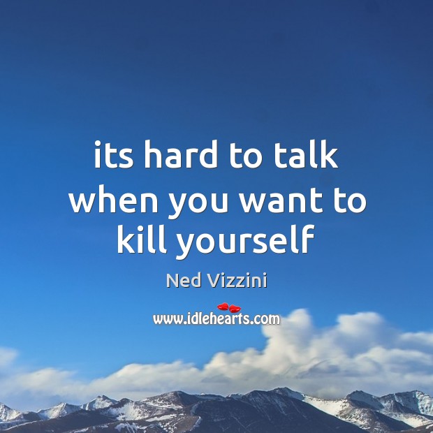 Its hard to talk when you want to kill yourself Image