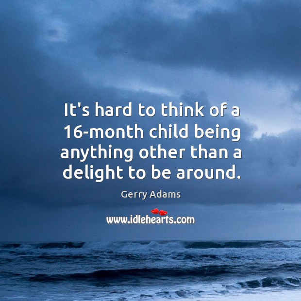 It’s hard to think of a 16-month child being anything other than a delight to be around. Gerry Adams Picture Quote