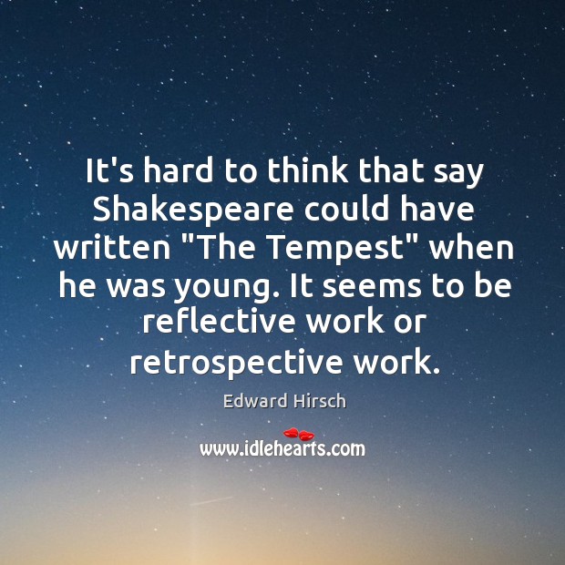 It’s hard to think that say Shakespeare could have written “The Tempest” Edward Hirsch Picture Quote