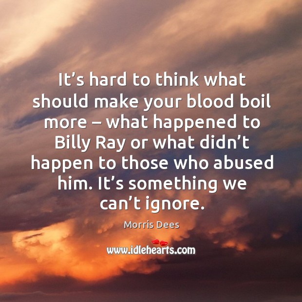 It’s hard to think what should make your blood boil more – what happened to billy ray Morris Dees Picture Quote