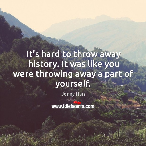 It’s hard to throw away history. It was like you were throwing away a part of yourself. Image
