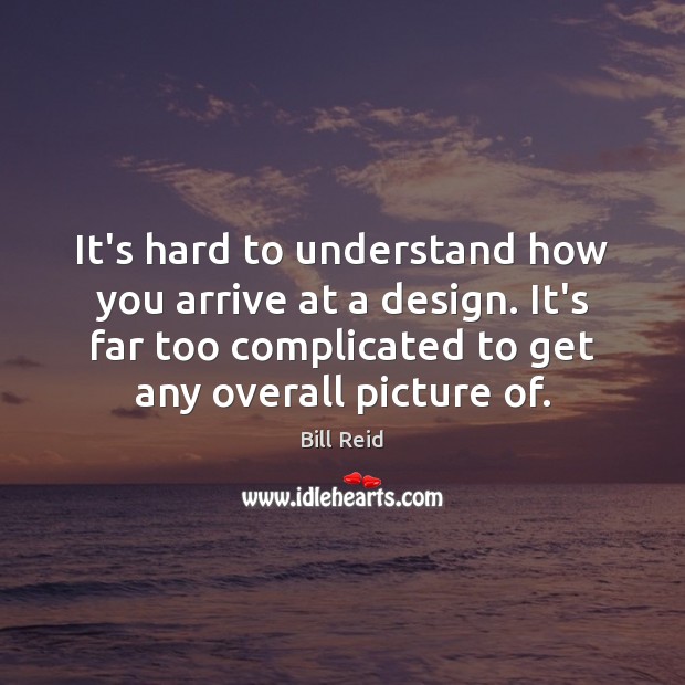It’s hard to understand how you arrive at a design. It’s far Bill Reid Picture Quote