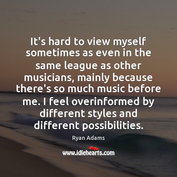 It’s hard to view myself sometimes as even in the same league Ryan Adams Picture Quote
