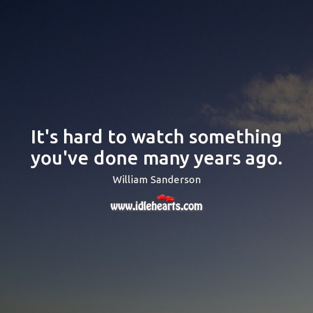 It’s hard to watch something you’ve done many years ago. William Sanderson Picture Quote