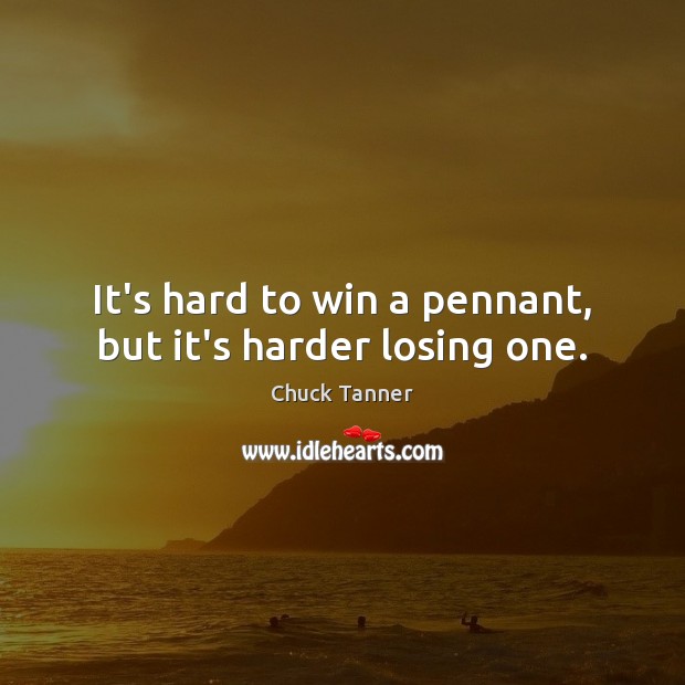 It’s hard to win a pennant, but it’s harder losing one. Chuck Tanner Picture Quote