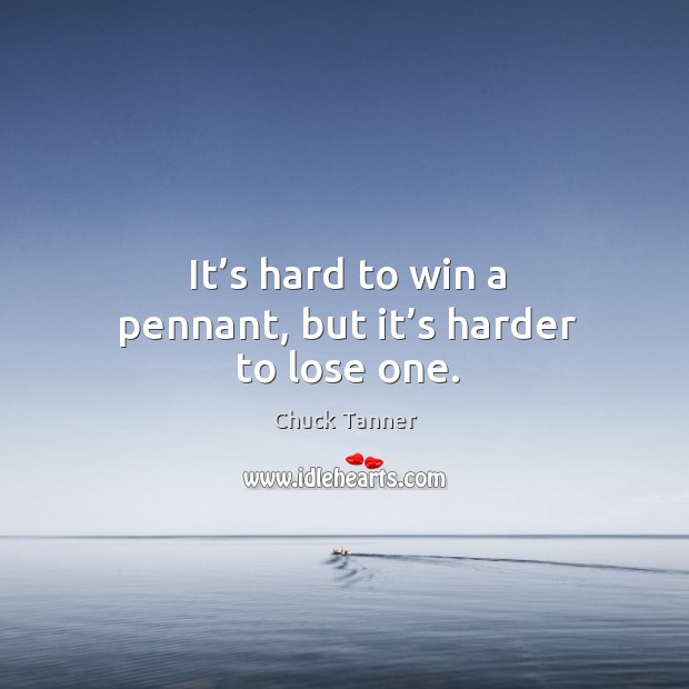 It’s hard to win a pennant, but it’s harder to lose one. Chuck Tanner Picture Quote