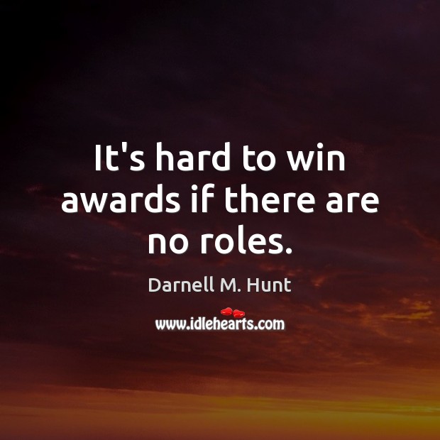 It’s hard to win awards if there are no roles. Darnell M. Hunt Picture Quote
