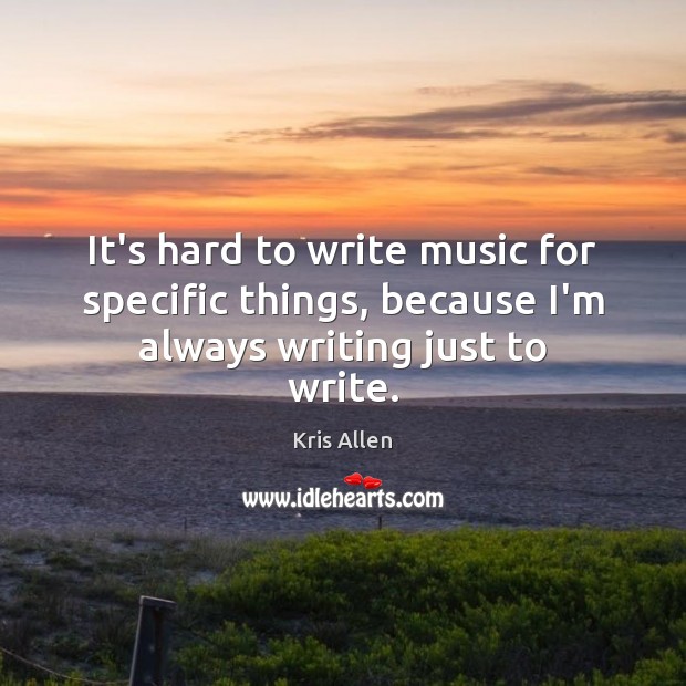 It’s hard to write music for specific things, because I’m always writing just to write. Kris Allen Picture Quote