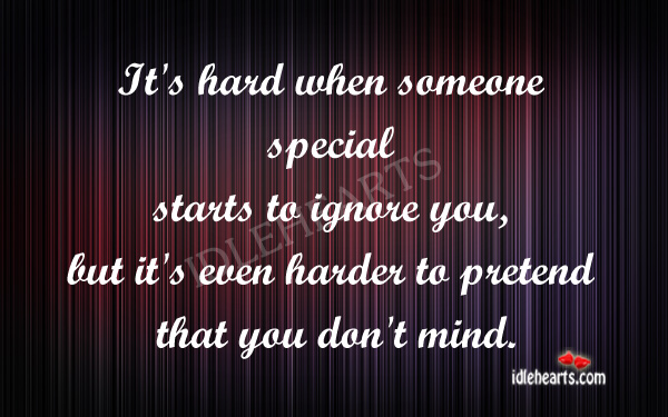 It’s hard when someone special starts to ignore you Pretend Quotes Image