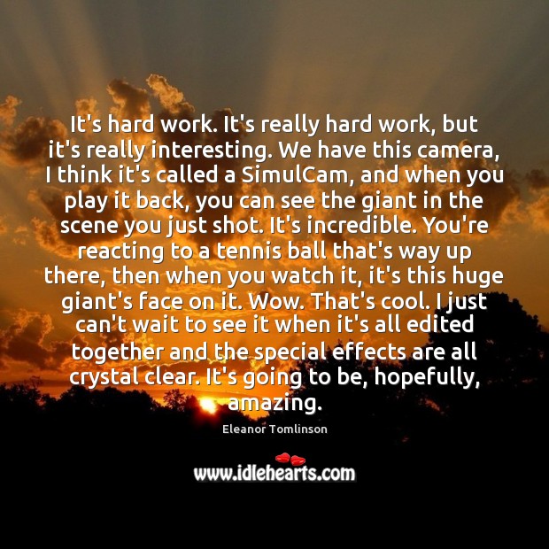 It’s hard work. It’s really hard work, but it’s really interesting. We Eleanor Tomlinson Picture Quote
