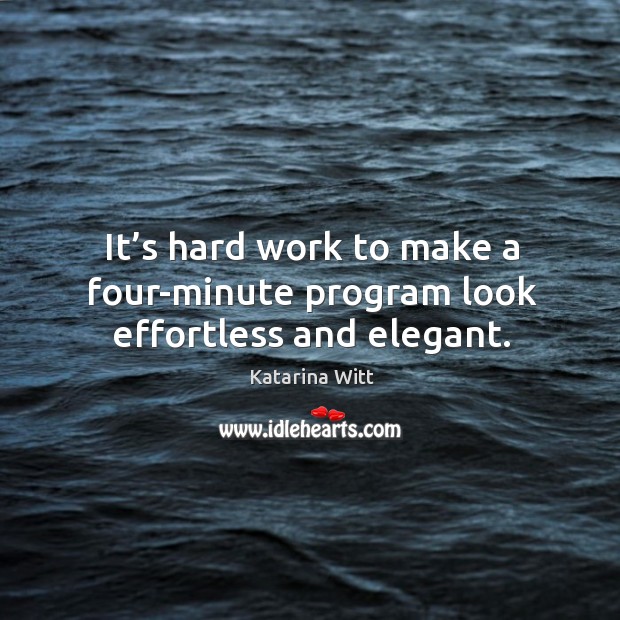It’s hard work to make a four-minute program look effortless and elegant. Katarina Witt Picture Quote