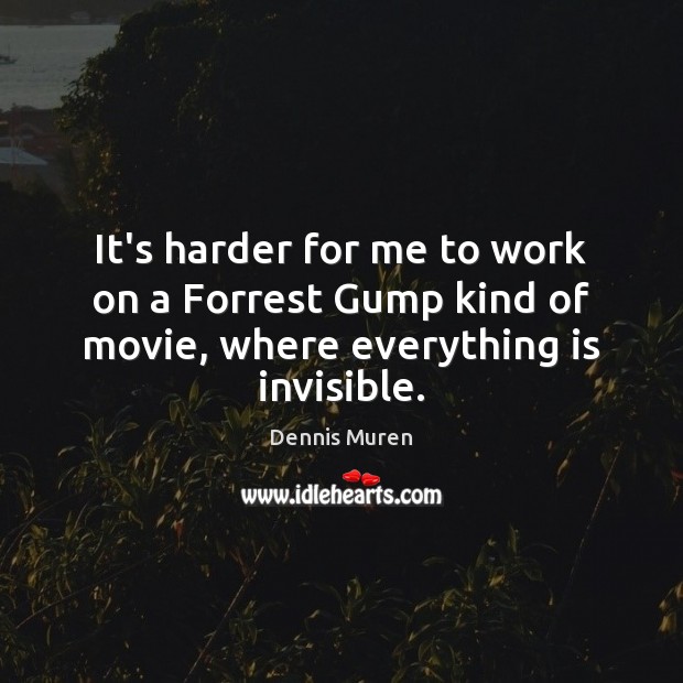It’s harder for me to work on a Forrest Gump kind of movie, where everything is invisible. Dennis Muren Picture Quote