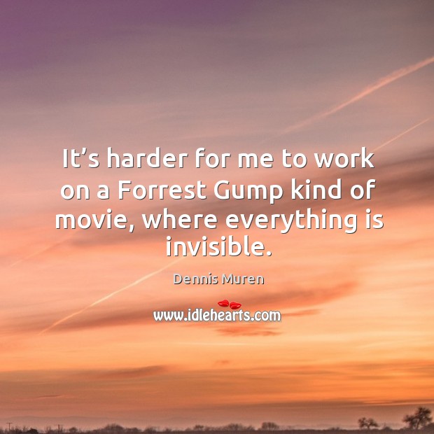 It’s harder for me to work on a forrest gump kind of movie, where everything is invisible. Dennis Muren Picture Quote