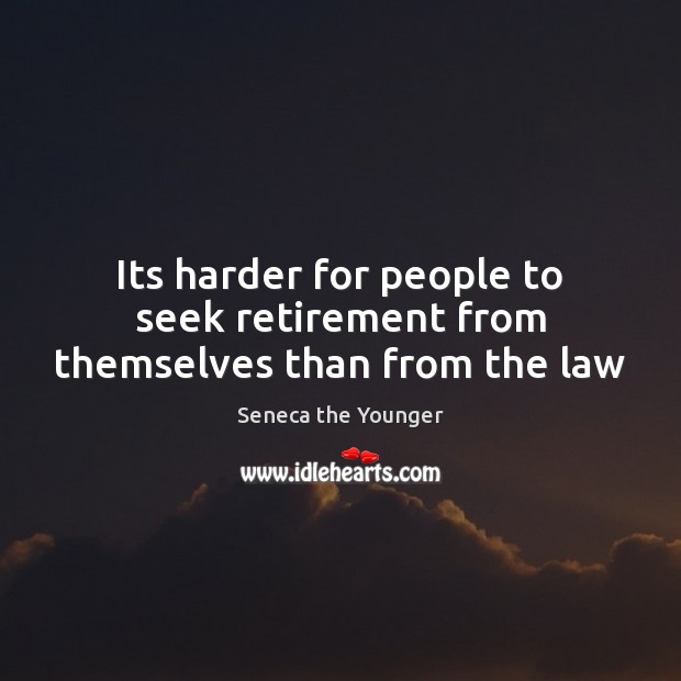 Its harder for people to seek retirement from themselves than from the law Seneca the Younger Picture Quote