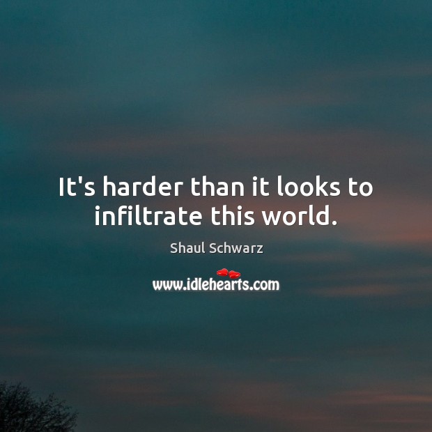 It’s harder than it looks to infiltrate this world. Shaul Schwarz Picture Quote