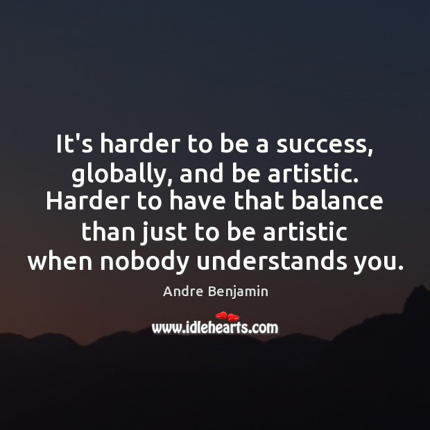 It’s harder to be a success, globally, and be artistic. Harder to Andre Benjamin Picture Quote