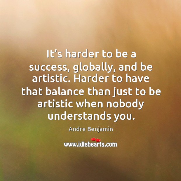 It’s harder to be a success, globally, and be artistic. Andre Benjamin Picture Quote