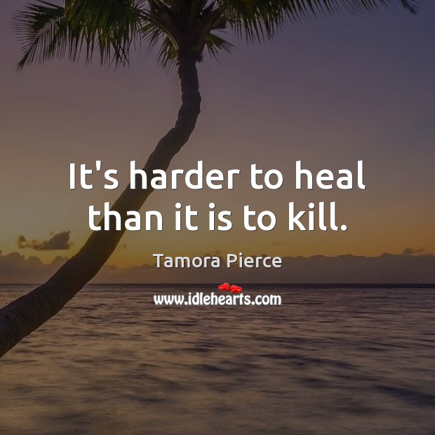 It’s harder to heal than it is to kill. Tamora Pierce Picture Quote