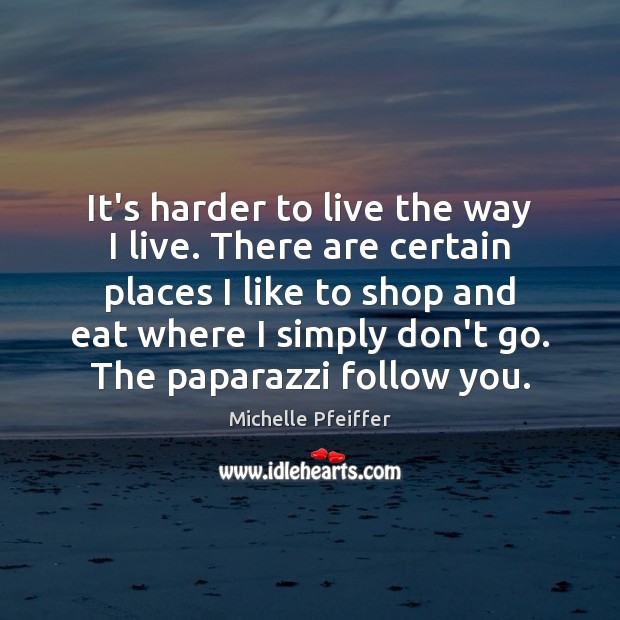 It’s harder to live the way I live. There are certain places Image