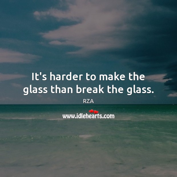 It’s harder to make the glass than break the glass. RZA Picture Quote