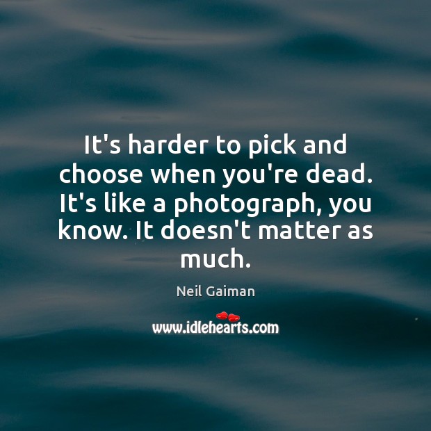It’s harder to pick and choose when you’re dead. It’s like a Image