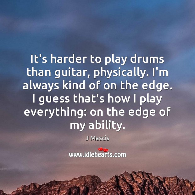 It’s harder to play drums than guitar, physically. I’m always kind of J Mascis Picture Quote