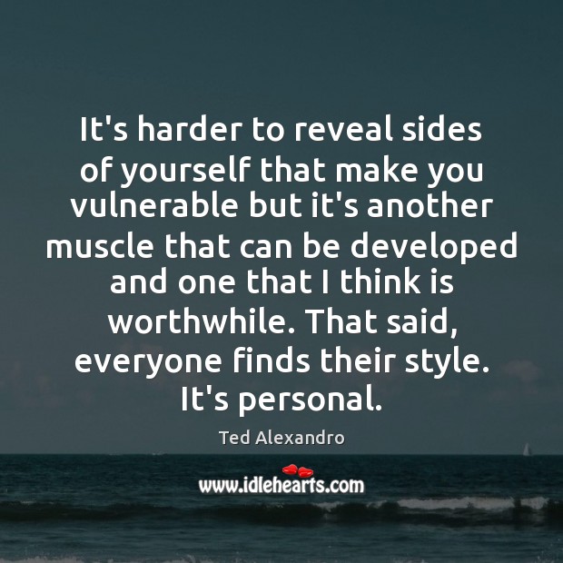 It’s harder to reveal sides of yourself that make you vulnerable but Ted Alexandro Picture Quote