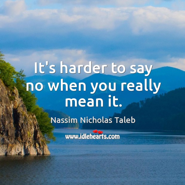 It’s harder to say no when you really mean it. Nassim Nicholas Taleb Picture Quote