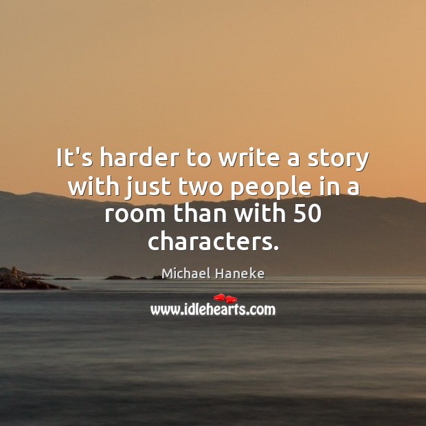 It’s harder to write a story with just two people in a room than with 50 characters. Michael Haneke Picture Quote