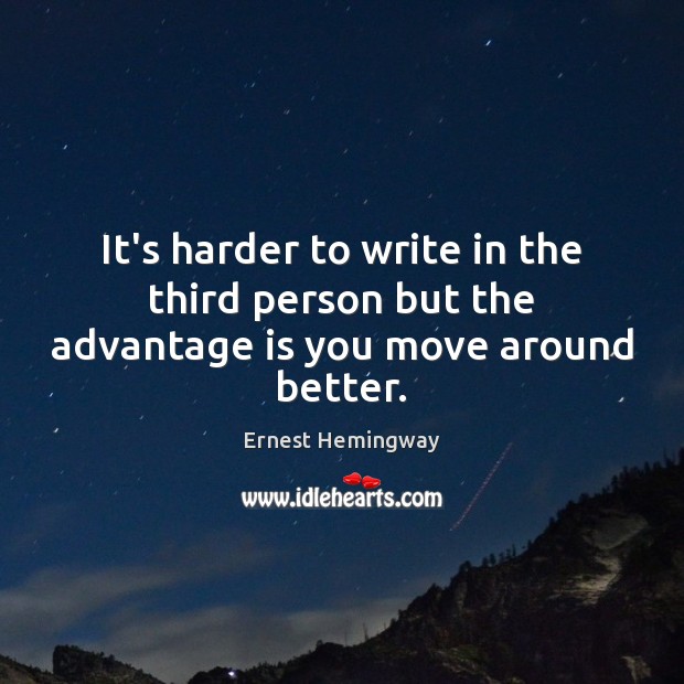 It’s harder to write in the third person but the advantage is you move around better. Image