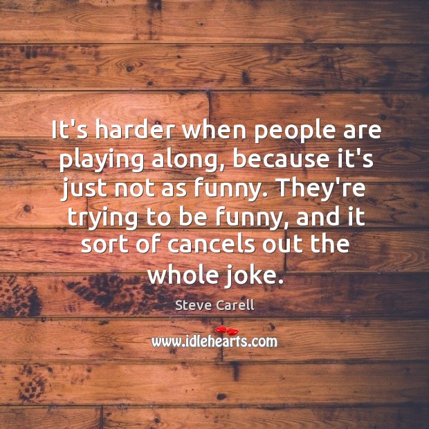 It’s harder when people are playing along, because it’s just not as Steve Carell Picture Quote