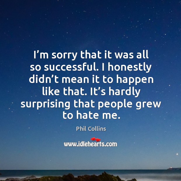 It’s hardly surprising that people grew to hate me. Hate Quotes Image