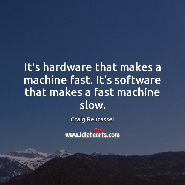 It’s hardware that makes a machine fast. It’s software that makes a fast machine slow. Craig Reucassel Picture Quote