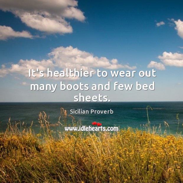 It’s healthier to wear out many boots and few bed sheets. Sicilian Proverbs Image