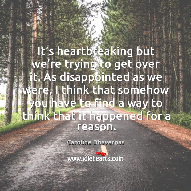 It’s heartbreaking but we’re trying to get over it. As disappointed as we were Caroline Dhavernas Picture Quote